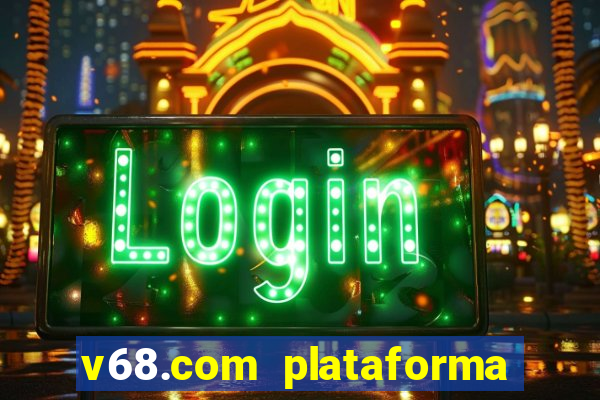 v68.com plataforma de jogos